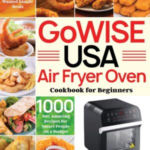 GoWISE USA Air Fryer Oven Cookbook for Beginners: 1000-Day Amazing Recipes for Smart People on a Budget Fry, Bake, Dehydrate & Roast Most Wanted Family Meals