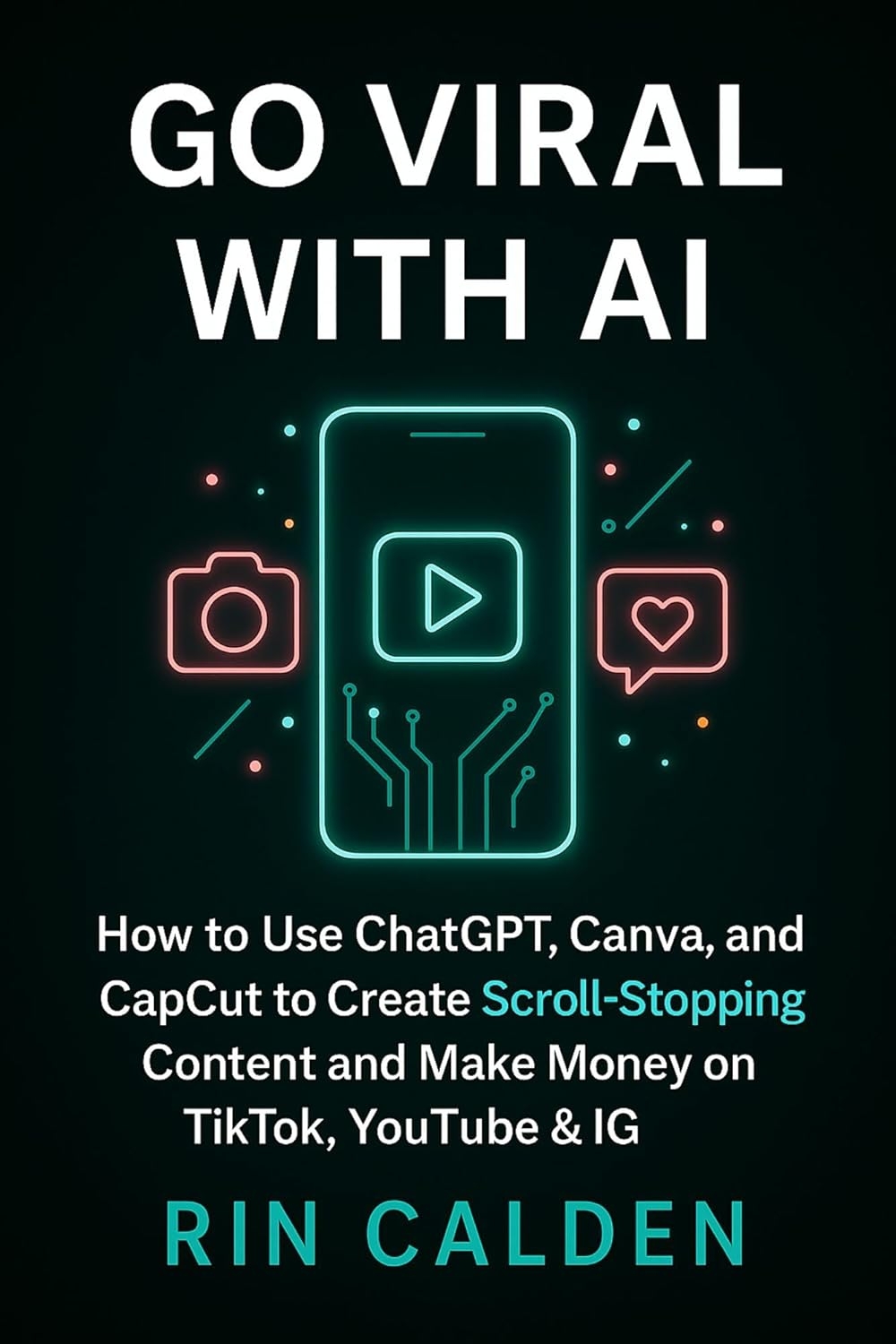 Go Viral with AI: How to Use ChatGPT, Canva, and CapCut to Create Scroll-Stopping Content and Make Money on TikTok, YouTube & IG